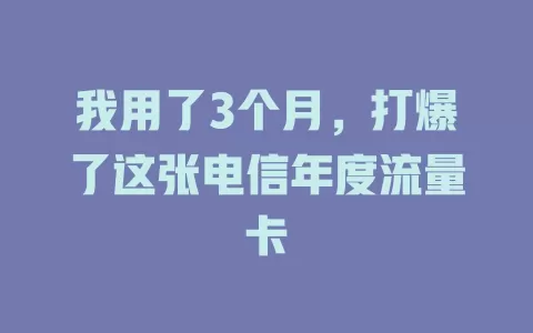 我用了3个月，打爆了这张电信年度流量卡