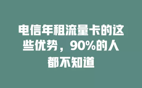 电信年租流量卡的这些优势，90%的人都不知道