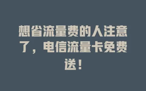 想省流量费的人注意了，电信流量卡免费送！