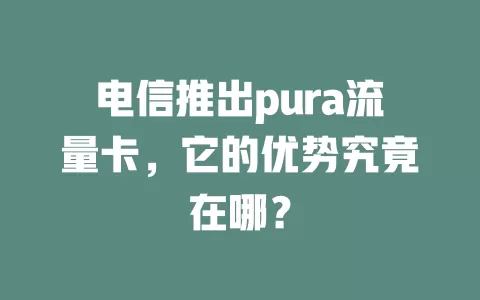 电信推出pura流量卡，它的优势究竟在哪？