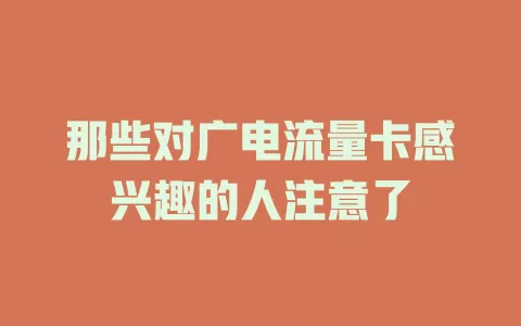 那些对广电流量卡感兴趣的人注意了