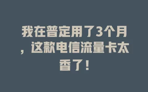 我在普定用了3个月，这款电信流量卡太香了！