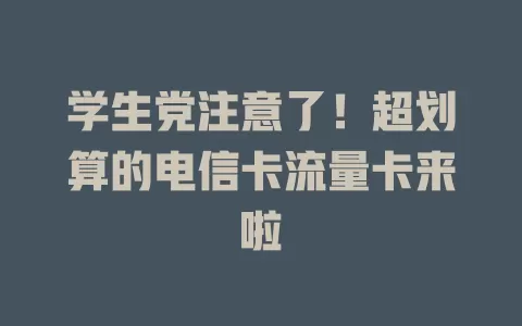 学生党注意了！超划算的电信卡流量卡来啦