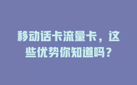移动话卡流量卡，这些优势你知道吗？