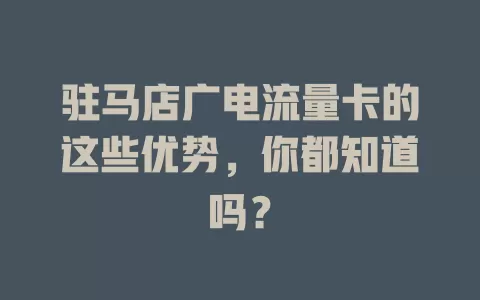 驻马店广电流量卡的这些优势，你都知道吗？