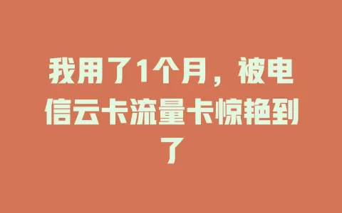 我用了1个月，被电信云卡流量卡惊艳到了