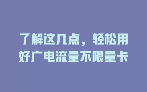 了解这几点，轻松用好广电流量不限量卡