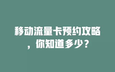 移动流量卡预约攻略，你知道多少？