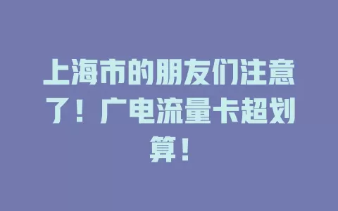 上海市的朋友们注意了！广电流量卡超划算！