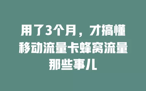 用了3个月，才搞懂移动流量卡蜂窝流量那些事儿