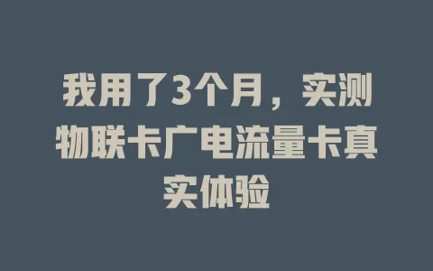 我用了3个月，实测物联卡广电流量卡真实体验