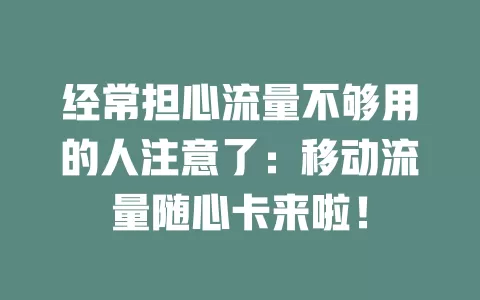 经常担心流量不够用的人注意了：移动流量随心卡来啦！