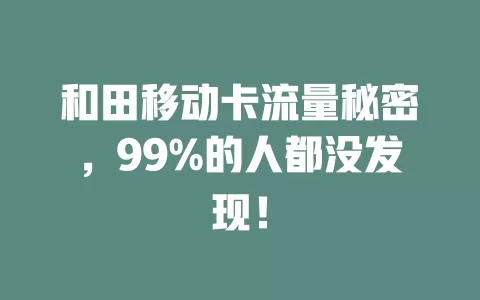 和田移动卡流量秘密，99%的人都没发现！