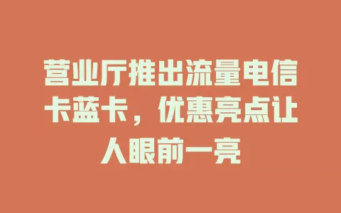 营业厅推出流量电信卡蓝卡，优惠亮点让人眼前一亮