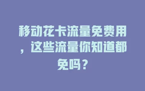 移动花卡流量免费用，这些流量你知道都免吗？