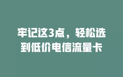 牢记这3点，轻松选到低价电信流量卡