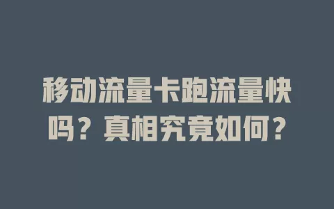 移动流量卡跑流量快吗？真相究竟如何？