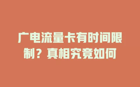 广电流量卡有时间限制？真相究竟如何