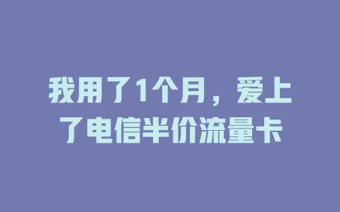 我用了1个月，爱上了电信半价流量卡