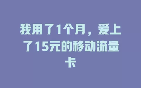 我用了1个月，爱上了15元的移动流量卡