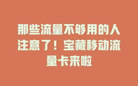 那些流量不够用的人注意了！宝藏移动流量卡来啦
