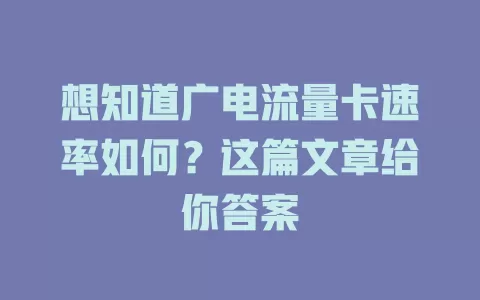 想知道广电流量卡速率如何？这篇文章给你答案