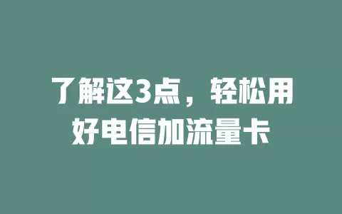 了解这3点，轻松用好电信加流量卡