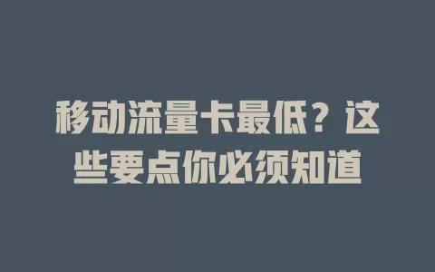 移动流量卡最低？这些要点你必须知道