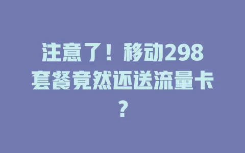 注意了！移动298套餐竟然还送流量卡？