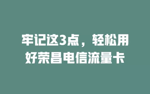 牢记这3点，轻松用好荣昌电信流量卡
