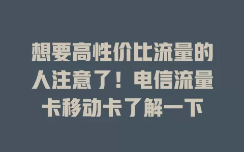 想要高性价比流量的人注意了！电信流量卡移动卡了解一下