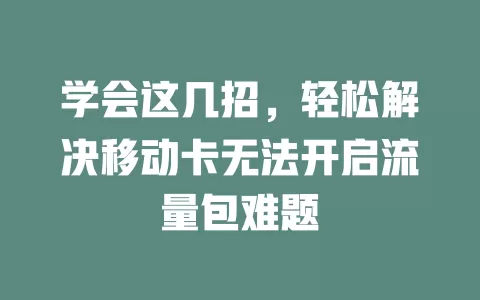学会这几招，轻松解决移动卡无法开启流量包难题