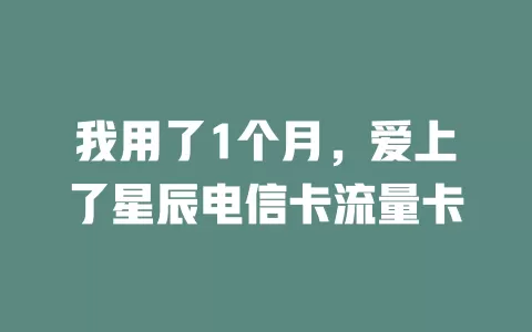我用了1个月，爱上了星辰电信卡流量卡
