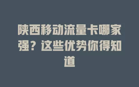陕西移动流量卡哪家强？这些优势你得知道