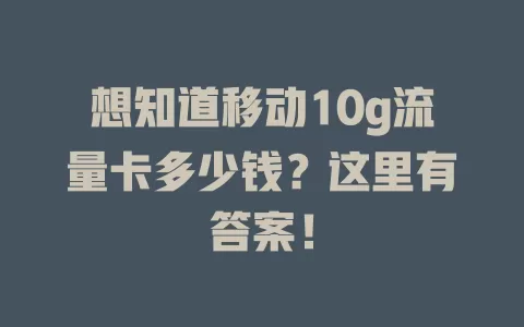 想知道移动10g流量卡多少钱？这里有答案！