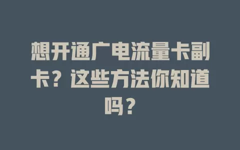 想开通广电流量卡副卡？这些方法你知道吗？