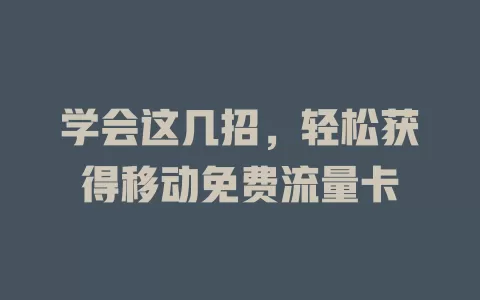 学会这几招，轻松获得移动免费流量卡