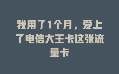 我用了1个月，爱上了电信大王卡这张流量卡