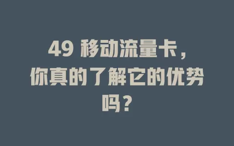 49 移动流量卡，你真的了解它的优势吗？