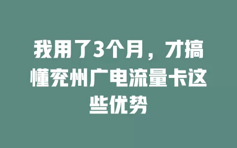 我用了3个月，才搞懂兖州广电流量卡这些优势