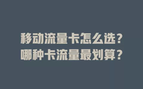 移动流量卡怎么选？哪种卡流量最划算？