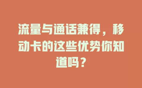 流量与通话兼得，移动卡的这些优势你知道吗？