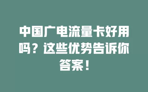 中国广电流量卡好用吗？这些优势告诉你答案！