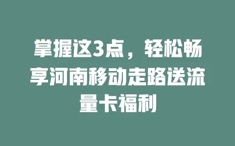 掌握这3点，轻松畅享河南移动走路送流量卡福利