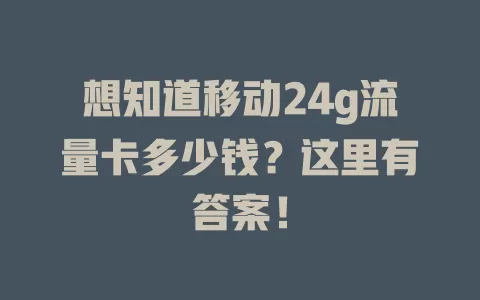想知道移动24g流量卡多少钱？这里有答案！