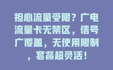 担心流量受限？广电流量卡无禁区，信号广覆盖，无使用限制，套餐超灵活！