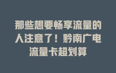 那些想要畅享流量的人注意了！黔南广电流量卡超划算