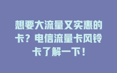 想要大流量又实惠的卡？电信流量卡风铃卡了解一下！