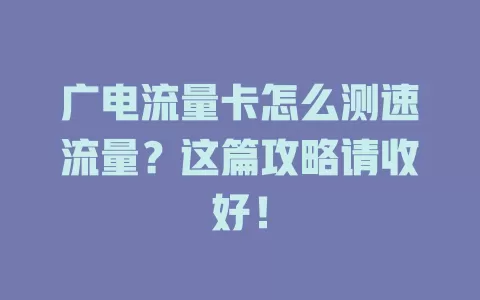 广电流量卡怎么测速流量？这篇攻略请收好！