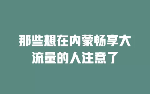 那些想在内蒙畅享大流量的人注意了
